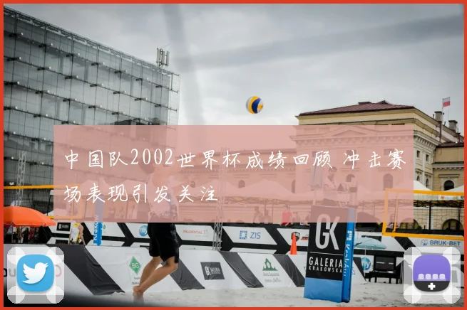 中国队2002世界杯成绩回顾 冲击赛场表现引发关注