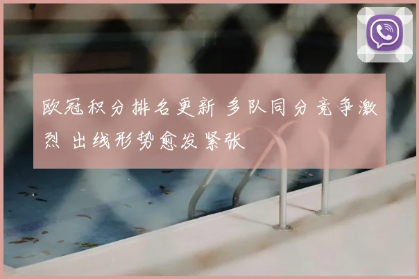 欧冠积分排名更新 多队同分竞争激烈 出线形势愈发紧张