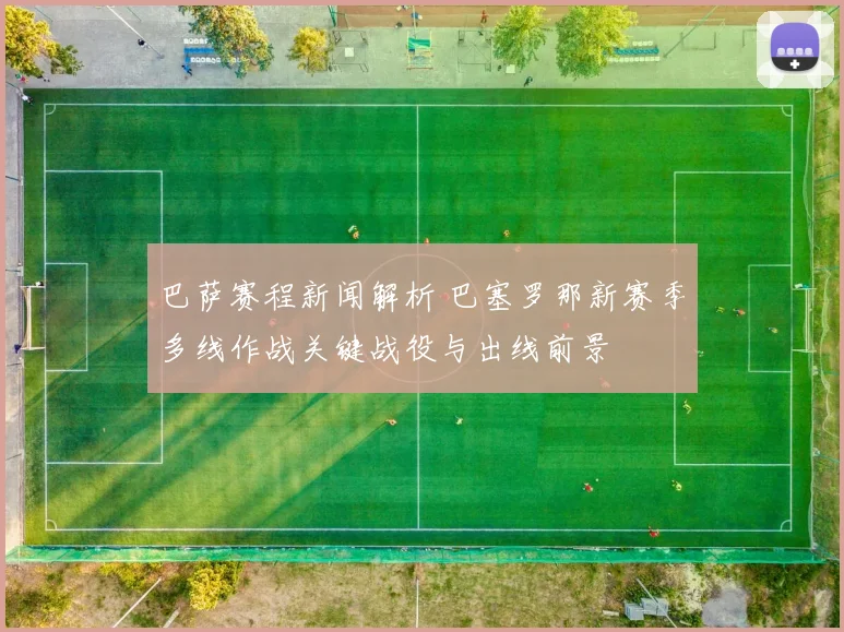 巴萨赛程新闻解析 巴塞罗那新赛季多线作战关键战役与出线前景