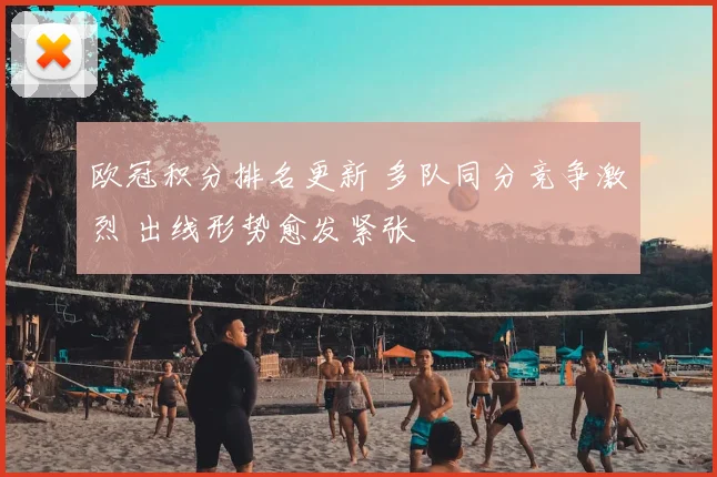 欧冠积分排名更新 多队同分竞争激烈 出线形势愈发紧张