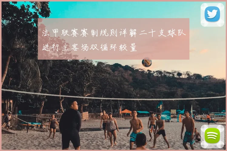 法甲联赛赛制规则详解二十支球队进行主客场双循环较量