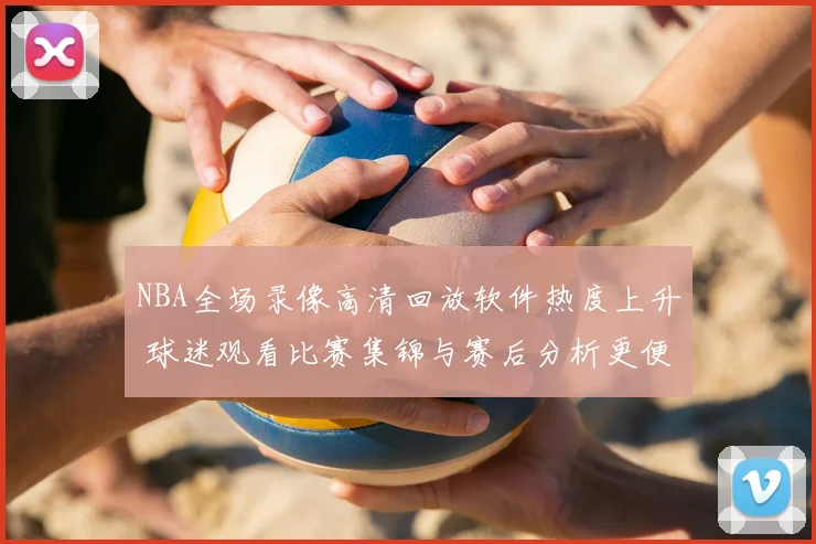 NBA全场录像高清回放软件热度上升 球迷观看比赛集锦与赛后分析更便捷