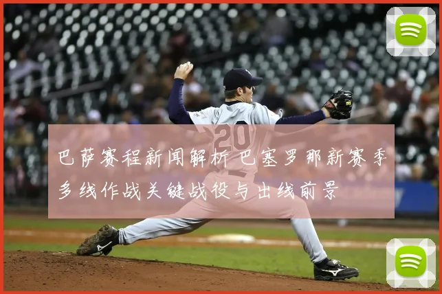 巴萨赛程新闻解析 巴塞罗那新赛季多线作战关键战役与出线前景