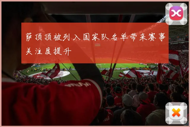 萨顶顶被列入国家队名单带来赛事关注度提升