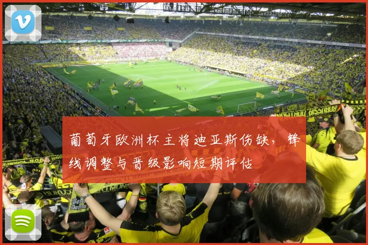 葡萄牙欧洲杯主将迪亚斯伤缺，锋线调整与晋级影响短期评估