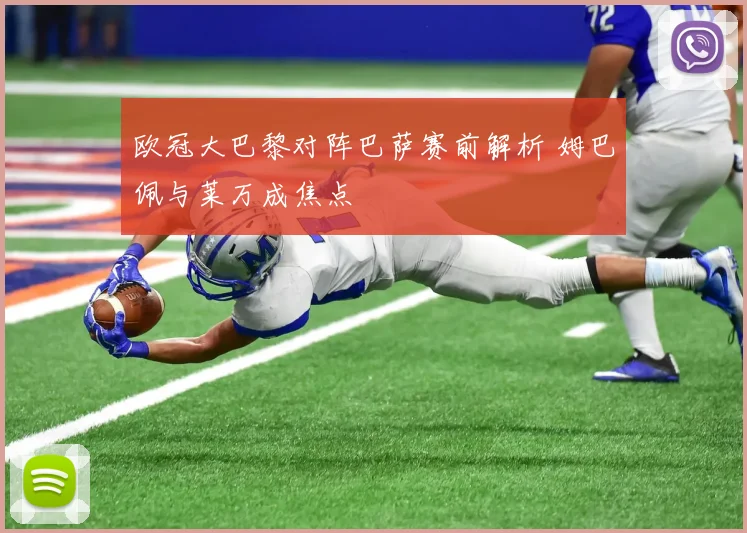 欧冠大巴黎对阵巴萨赛前解析 姆巴佩与莱万成焦点