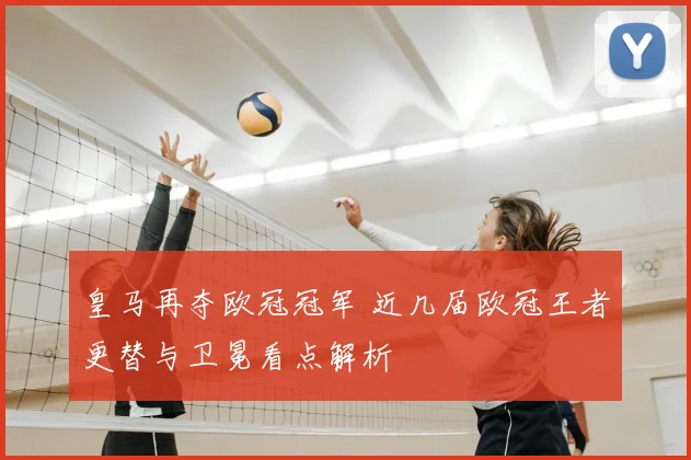 皇马再夺欧冠冠军 近几届欧冠王者更替与卫冕看点解析