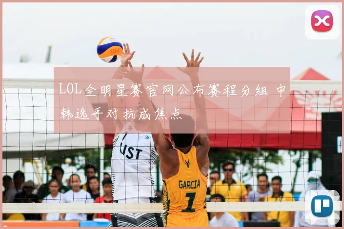 LOL全明星赛官网公布赛程分组 中韩选手对抗成焦点