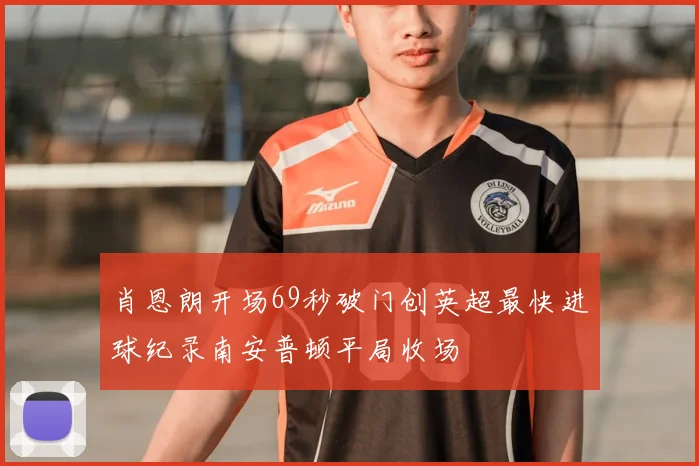 肖恩朗开场69秒破门创英超最快进球纪录南安普顿平局收场