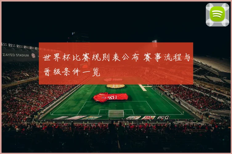 世界杯比赛规则表公布 赛事流程与晋级条件一览
