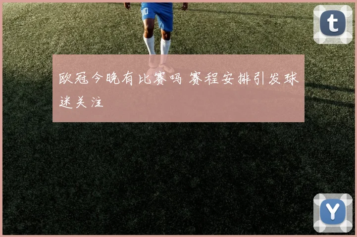 欧冠今晚有比赛吗 赛程安排引发球迷关注
