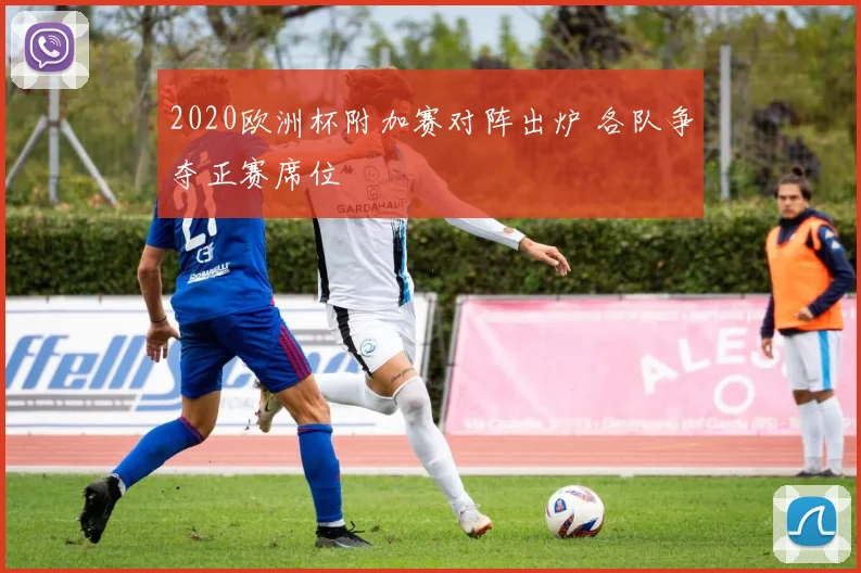 2020欧洲杯附加赛对阵出炉 各队争夺正赛席位