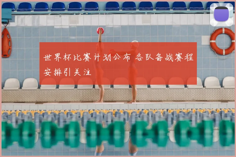 世界杯比赛计划公布 各队备战赛程安排引关注