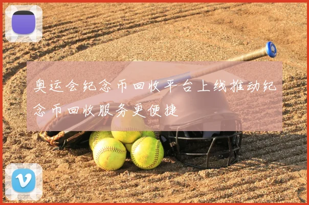 奥运会纪念币回收平台上线推动纪念币回收服务更便捷