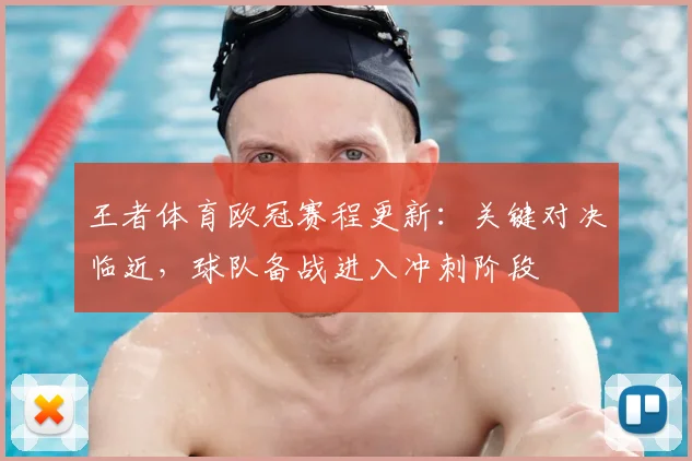 王者体育欧冠赛程更新:关键对决临近,球队备战进入冲刺阶段