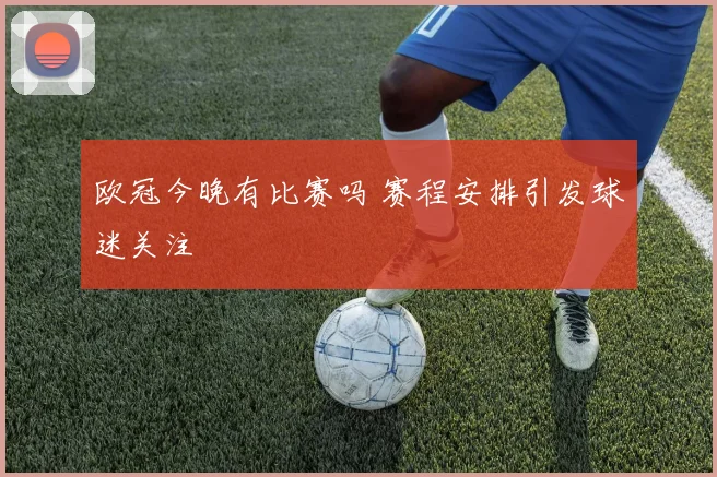 欧冠今晚有比赛吗 赛程安排引发球迷关注