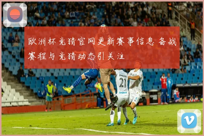 欧洲杯竞猜官网更新赛事信息 备战赛程与竞猜动态引关注