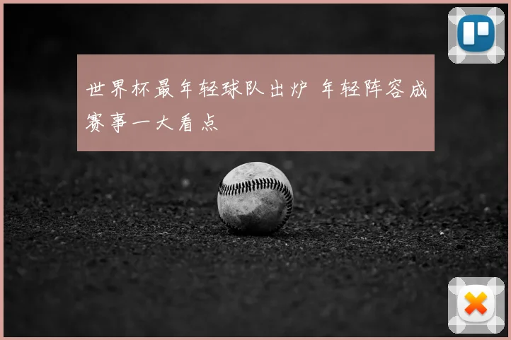 世界杯最年轻球队出炉 年轻阵容成赛事一大看点